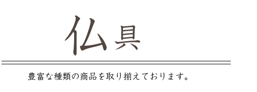 仏具 豊富な種類の商品を取り揃えております。
